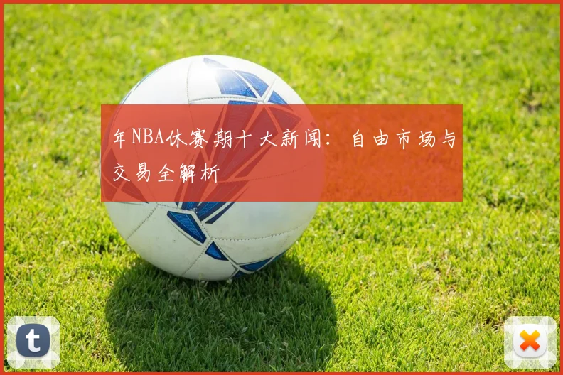 年NBA休赛期十大新闻：自由市场与交易全解析