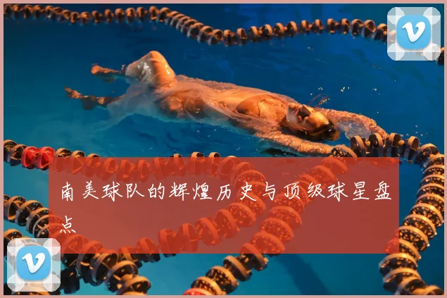南美球队的辉煌历史与顶级球星盘点