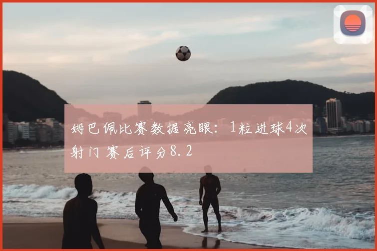 姆巴佩比赛数据亮眼:1粒进球4次射门 赛后评分8.2