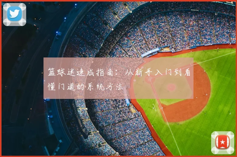 篮球迷速成指南:从新手入门到看懂门道的系统方法