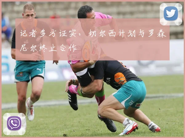 记者多方证实，切尔西计划与罗森尼尔终止合作