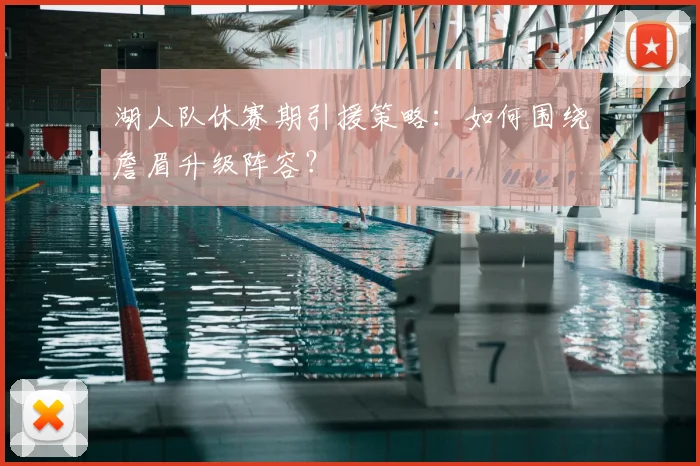 湖人队休赛期引援策略：如何围绕詹眉升级阵容？