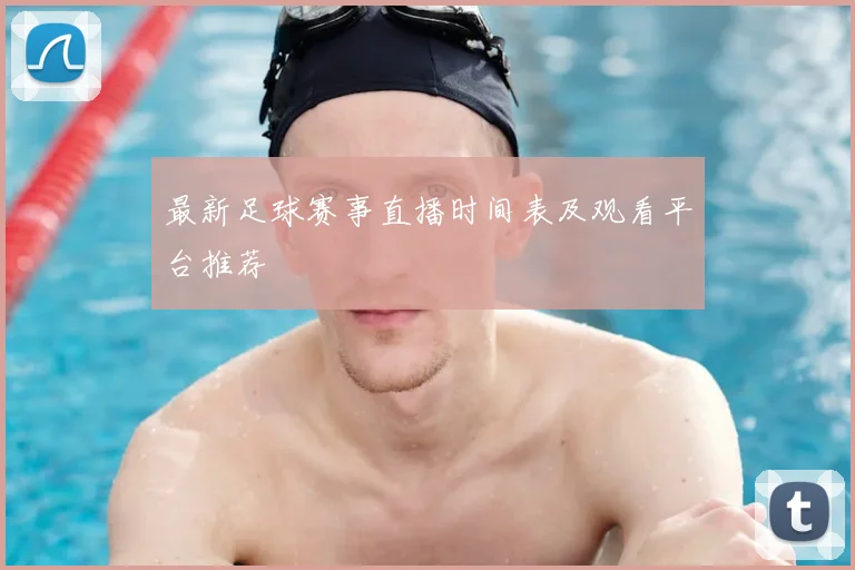 最新足球赛事直播时间表及观看平台推荐