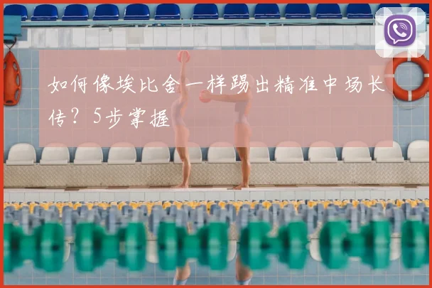 如何像埃比舍一样踢出精准中场长传?5步掌握