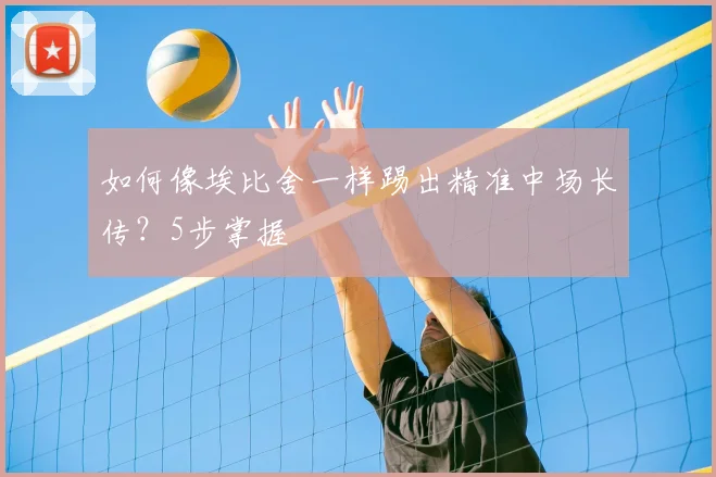 如何像埃比舍一样踢出精准中场长传？5步掌握