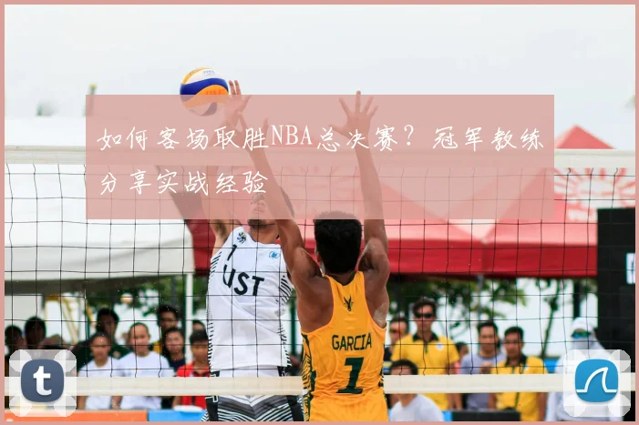 如何客场取胜NBA总决赛?冠军教练分享实战经验