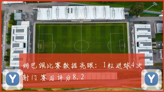 姆巴佩比赛数据亮眼:1粒进球4次射门 赛后评分8.2
