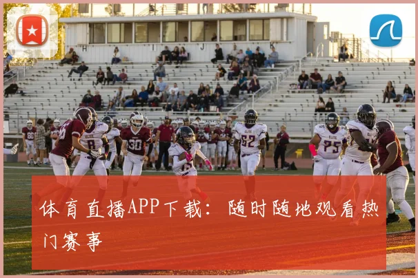体育直播APP下载:随时随地观看热门赛事