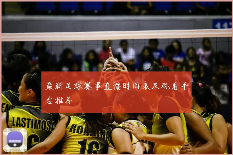 最新足球赛事直播时间表及观看平台推荐